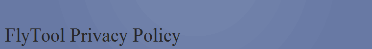 FlyTool Privacy Policy FlyTool Privacy Policy